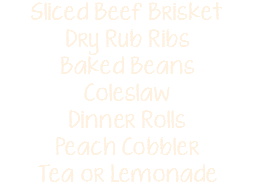 Sliced Beef Brisket Dry Rub Ribs Baked Beans Coleslaw Dinner Rolls Peach Cobbler Tea or Lemonade