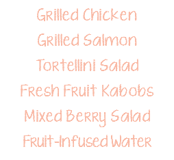 Grilled Chicken Grilled Salmon Tortellini Salad Fresh Fruit Kabobs Mixed Berry Salad Fruit-Infused Water