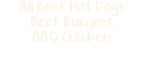 All Beef Hot Dogs Beef Burgers BBQ Chicken