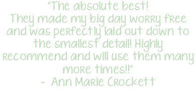 "The absolute best! They made my big day worry free and was perfectly laid out down to the smallest detail! Highly recommend and will use them many more times!!" - Ann Marie Crockett